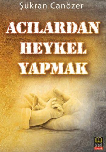 Acılardan Heykel Yapmak - Şükran Canözer - Babıali Kitaplığı