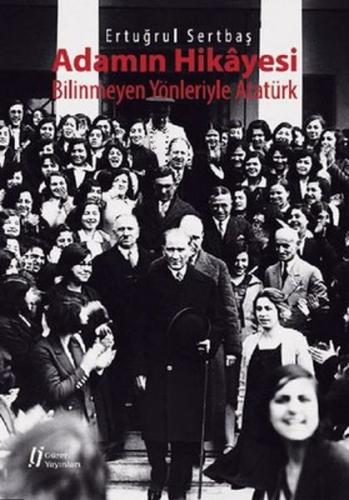 Adamın Hikayesi - Bilinmeyen Yönleriyle Atatürk - Ertuğrul Sertbaş - G