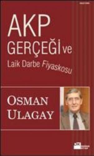 AKP Gerçeği ve Laik Darbe Fiyaskosu - Osman Ulagay - Doğan Kitap