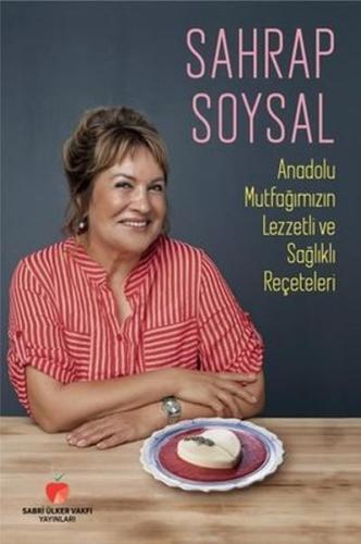 Anadolu Mutfağımızın Lezzetli ve Sağlıklı Reçeteleri - Sahrap Soysal -