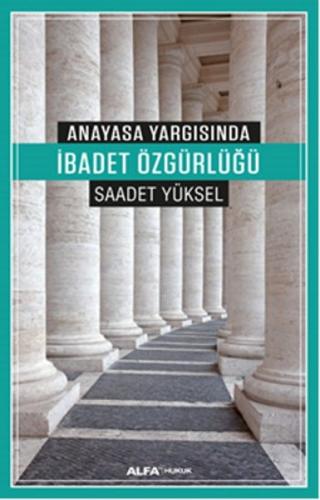 Anayasa Yargısında İbadet Özgürlüğü - Saadet Yüksel - Alfa Yayınları