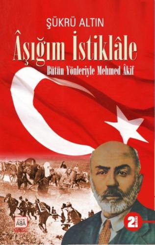 Aşığım İstiklâle - Bütün Yönleriyle Mehmed Âkif - Şükrü Altın - Altın 