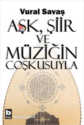 Aşk, Şiir ve Müziğin Coşkusuyla - Vural Savaş - Bilgi Yayınevi