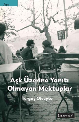 Aşk Üzerine Yanıtı Olmayan Mektuplar - Turgay Olcayto - Literatür Yayı