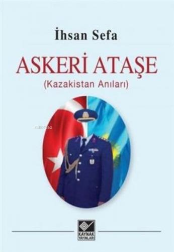 Askeri Ataşe (Kazakistan Anıları) - İhsan Sefa - Kaynak Yayınları