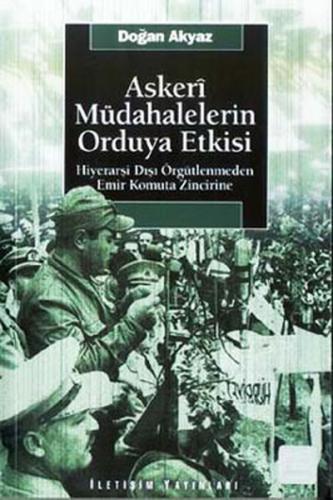 Askeri Müdahalelerin Orduya Etkisi - Doğan Akyaz - İletişim Yayınevi