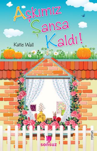 Aşkımız Şansa Kaldı! - Katie Wall - Sonsuz Kitap Yayınları