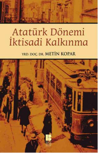 Atatürk Dönemi İktisadi Kalkınma - Metin Kopar - Bilge Kültür Sanat