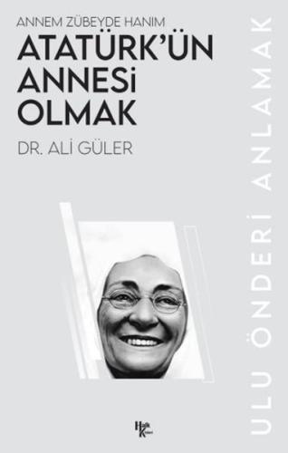 Atatürk’ün Annesi Olmak - Ali Güler - Halk Kitabevi