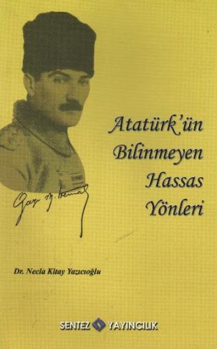 Atatürk'ün Bilinmeyen Hassas Yönleri - Necla Kitay Yazıcıoğlu - Sentez