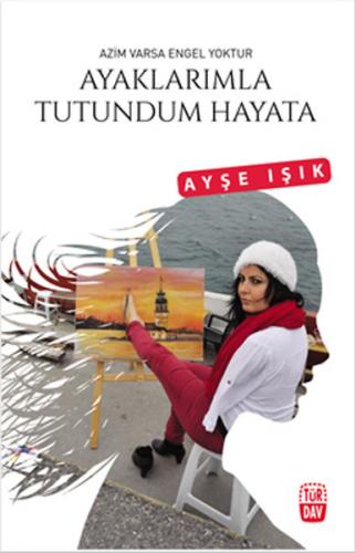 Ayaklarımla Tutundum Hayata - Ayşe Işık - Türdav Yayınları