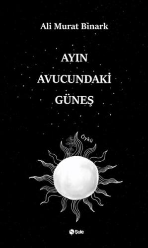 Ayın Aucundaki Güneş - Ali Murat Binark - Şule Yayınları