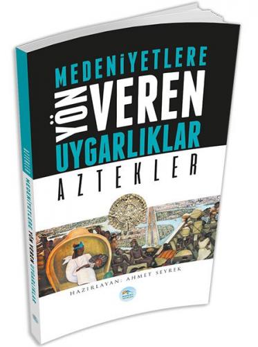 Medeniyetlere Yön Veren Uygarlıklar: Aztekler - Ahmet Seyrek - Maviçat