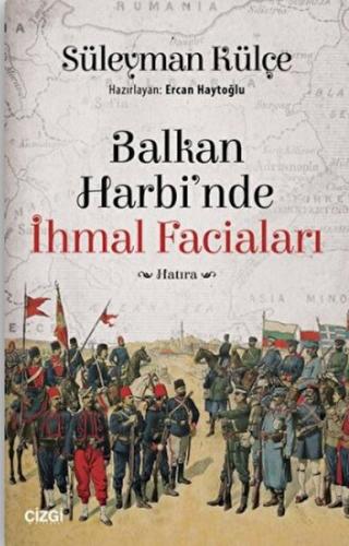 Balkan Harbi'nde İhmal Faciaları - Süleyman Külçe - Çizgi Kitabevi Yay