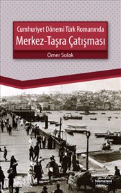 Cumhuriyet Dönemi Türk Romanında Merkez - Taşra Çatışması - Ömer Solak