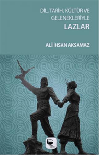 Dil, Tarih, Kültür ve Gelenekleriyle Lazlar - Ali İhsan Aksamaz - Belg