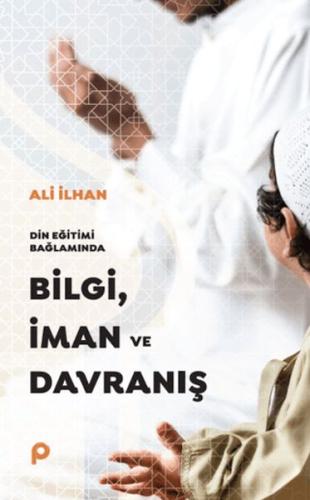 Din Eğitimi Bağlamında Bilgi, İman ve Davranış - Ali İlhansayın - Pına