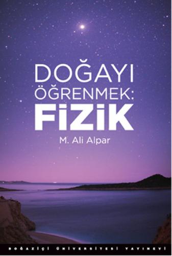 Doğayı Öğrenmek: Fizik - M. Ali Alpar - Boğaziçi Üniversitesi Yayınevi