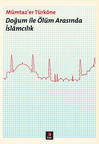 Doğum ile Ölüm Arasında İslamcılık - Mümtaz'er Türköne - Kapı Yayınlar