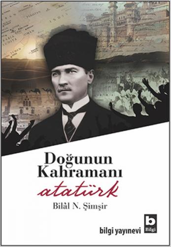 Doğunun Kahramanı Atatürk - Bilal N. Şimşir - Bilgi Yayınevi