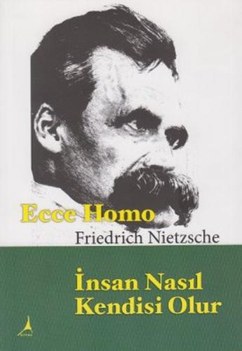 Ecce Homo : İnsan Nasıl Kendisi Olur - Friedrich Wilhelm Nietzsche - A