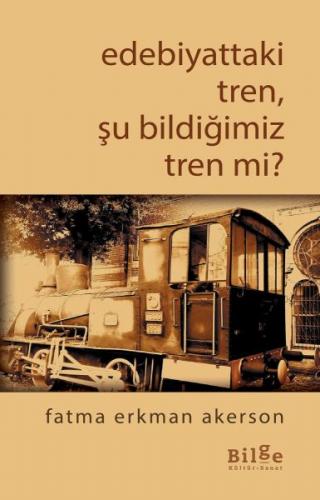 Edebiyattaki Tren, Şu Bildiğimiz Tren mi? - Fatma Erkman Akerson - Bil