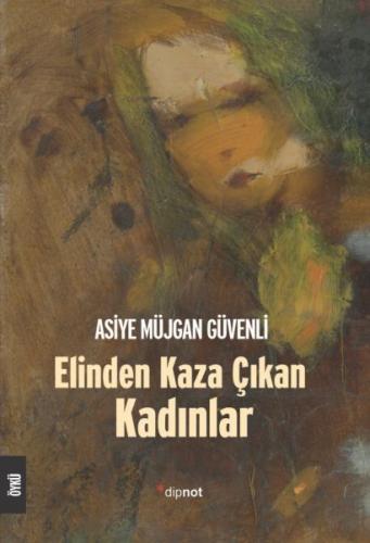 Elinden Kaza Çıkan Kadınlar - Asiye Müjgan Güvenli - Dipnot Yayınları