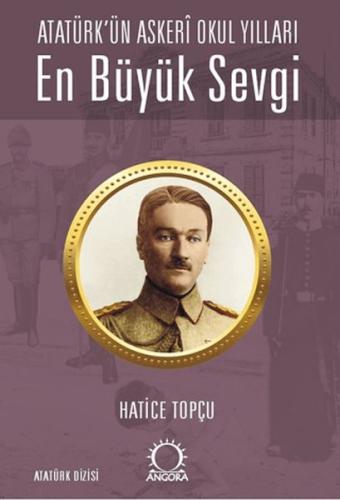 En Büyük Sevgi - Atatürk’ün Askerî Okul Yılları - Hatice Topçu - Angor