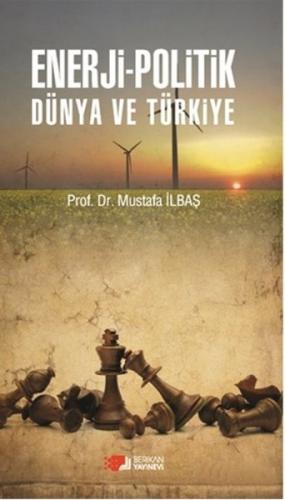 Enerji - Politik Dünya ve Türkiye - Mustafa İlbaş - Berikan Yayınları