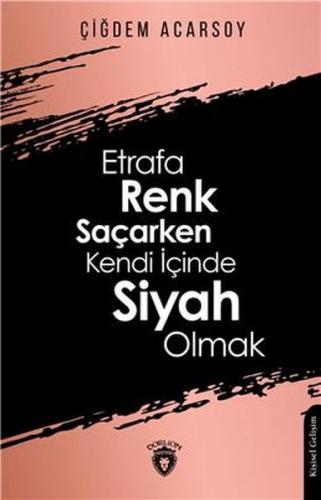 Etrafa Renk Saçarken Kendi İçinde Siyah Olmak - Çiğdem Acarsoy - Dorli