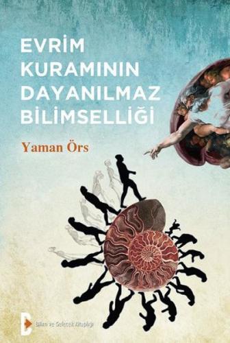 Evrim Kuramının Dayanılmaz Bilimselliği - Yaman Örs - Bilim ve Gelecek