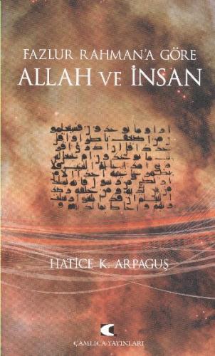 Fazlur Rahman'a Göre Allah ve İnsan - Hatice K. Arpaguş - Çamlıca Yayı