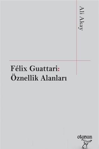 Felix Guattari: Öznellik Alanları - Ali Akay - Otonom Yayıncılık