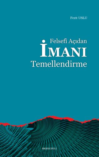 Felsefî Açıdan İmanı Temellendirme - Ferit Uslu - Ankara Okulu Yayınla