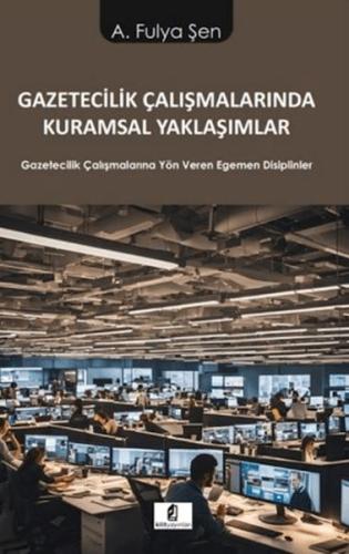 Gazetecilik Çalışmalarında Kuramsal Yaklaşımlar - A. Fulya Şen - Kilit