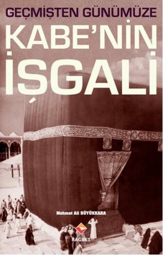 Geçmişten Günümüze Kabe'nin İşgali - Mehmet Ali Büyükkara - Rağbet Yay