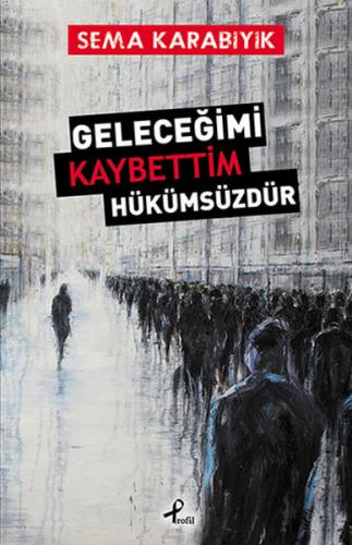 Geleceğimi Kaybettim Hükümsüzdür - Sema Karabıyık - Profil Kitap