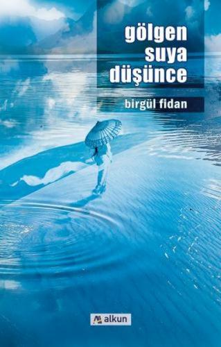 Gölgen Suya Düşünce - Birgül Fidan - Alkun Kitap