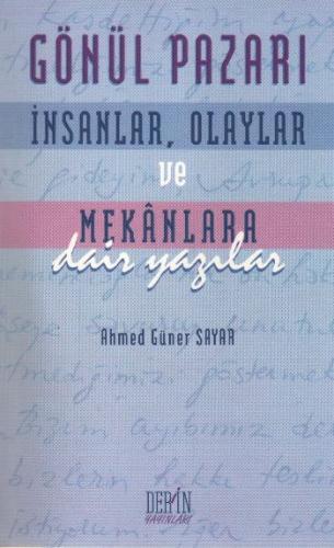 Gönül Pazarı: İnsanlar, Olaylar ve Mekanlara Dair Yazılar - Ahmed Güne