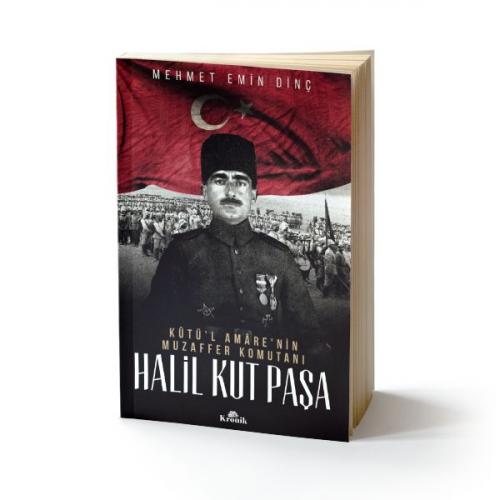 Halil Kut Paşa - Kut'ül Amare'nin Muzaffer Komutanı - Mehmet Emin Dinç