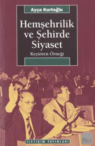 Hemşehrilik ve Şehirde Siyaset - Ayça Kurtoğlu - İletişim Yayınevi