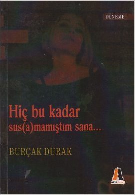 Hiç Bu Kadar Sus(a)mamıştım Sana... - Burçak Durak - Akis Kitap