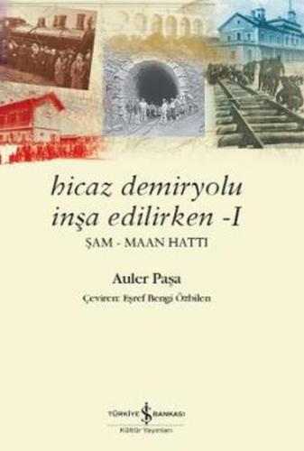 Hicaz Demiryolu İnşa Edilirken 1 - Auler Paşa - İş Bankası Kültür Yayı