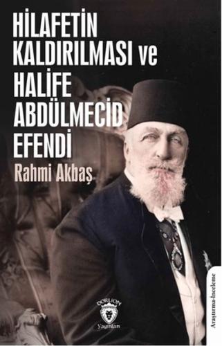 Hilafetin Kaldırılması ve Halife Abdülmecid Efendi - Rahmi Akbaş - Dor