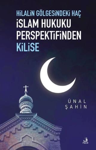 Hilalin Gölgesindeki Haç İslam Hukuku Perspektifinden Kilise - Ünal Şa