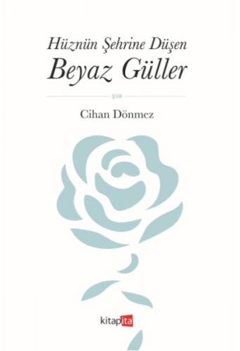 Hüznün Şehrine Düşen Beyaz Güller - Cihan Dönmez - Kitapita