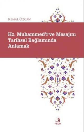 Hz. Muhammed'i ve Mesajını Tarihsel Bağlamında Anlamak - Kemal Özcan -