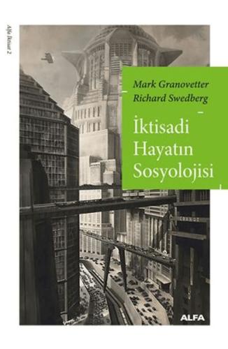 İktisadi Hayatın Sosyolojisi - Mark Granovetter - Alfa Yayınları