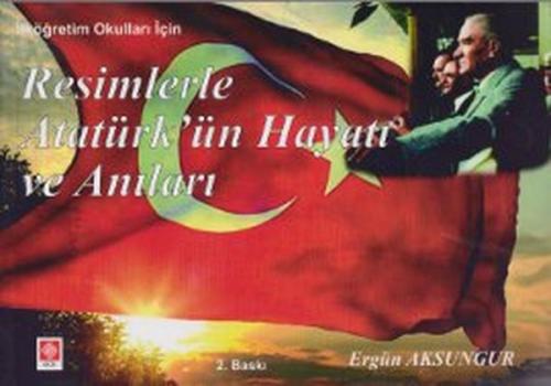 Resimlerle Atatürk'ün Hayatı ve Anıları - Ergün Aksungur - Ekin Basım 