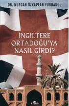 İngiltere Ortadoğu'ya Nasıl Girdi? - Nurcan Özkaplan Yurdakul - Kronik